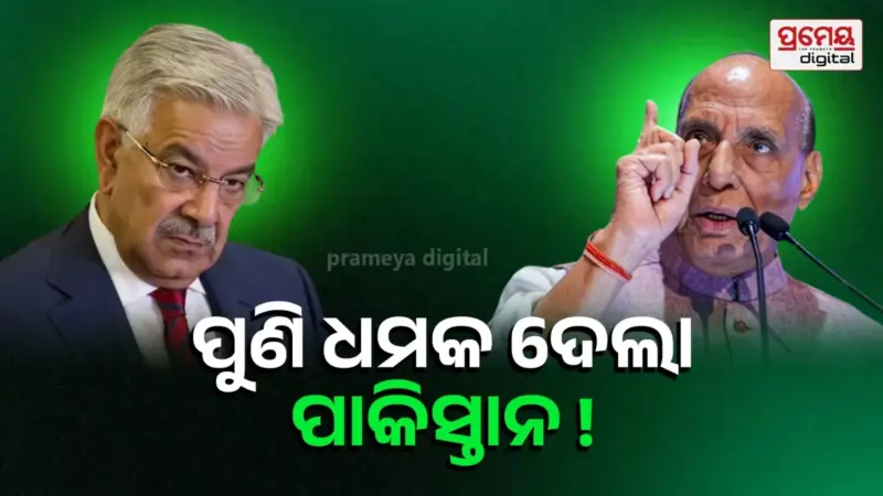 'ଭାରତରେ ପଶି ମାରିବୁ' , ପାକିସ୍ତାନ ପ୍ରତିରକ୍ଷା ମନ୍ତ୍ରୀ ଖ୍ୱାଜା ଆସିଫଙ୍କ ଧମକ