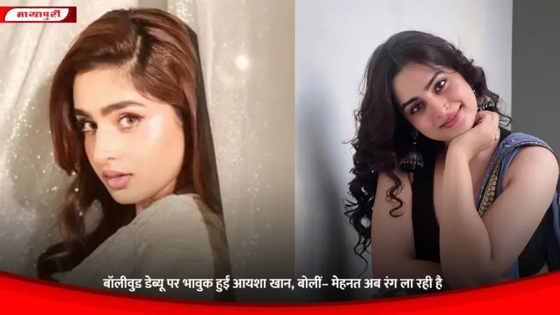 Ayesha Khan: बॉलीवुड डेब्यू पर भावुक हुईं आयशा खान, बोलीं- मेहनत अब रंग ला रही है