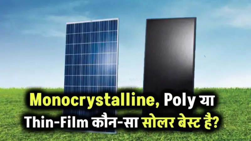 सोलर पैनल की कौन-सी टेक्नोलॉजी है सबसे बेहतर? जानें Monocrystalline, Poly और Thin-Film में फर्क