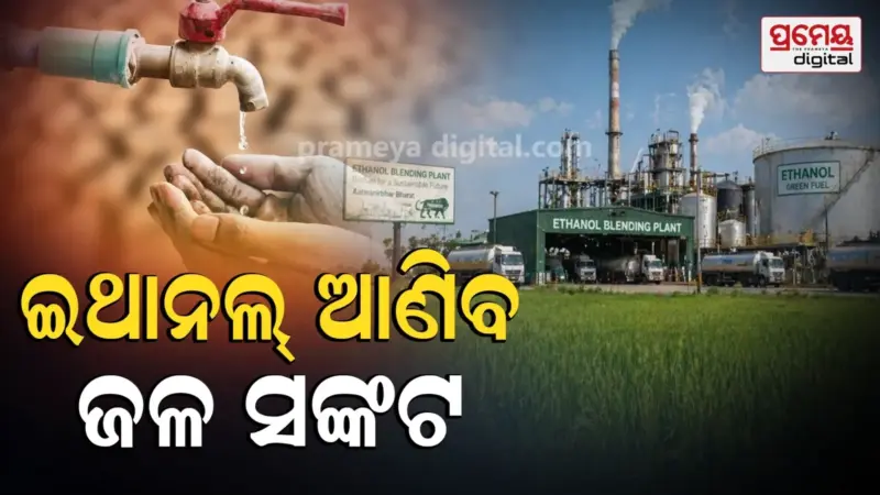 ଇଥାନଲ୍ ବିପ୍ଳବ ଆଣିବ ଉତ୍କଟ ଜଳ ସଙ୍କଟ, ୧ ଲିଟର ଇଥାନଲ୍ ପାଇଁ ଖର୍ଚ୍ଚ ୧୦ ହଜାର ଲିଟର ପାଣି