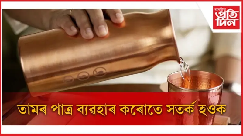 তামৰ পাত্ৰৰ সঠিক ব্যৱহাৰ নকৰিলে উপকাৰৰ সলনি হয় অপকাৰ