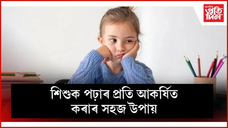 আপোনাৰ সন্তানেও পঢ়িবলৈ মন নকৰে নেকি ?