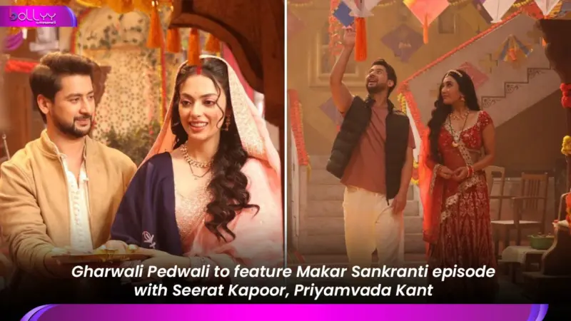 Gharwali Pedwali to feature Makar Sankranti episode with Seerat Kapoor, Priyamvada Kant