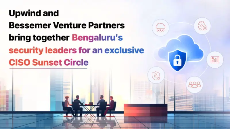 Upwind and Bessemer Venture Partners bring together Bengaluru's security leaders for an exclusive CISO Sunset Circle