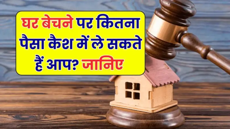 घर बेचते समय कितना कैश ले सकते हैं? जानिए कानून क्या कहता है