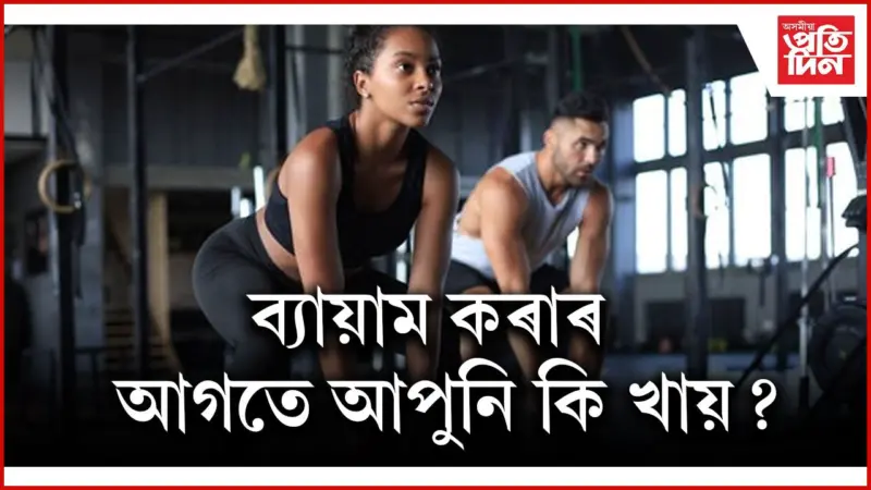 ব্যায়াম কৰাৰ আগতে ভুলতো নাখাব এই খাদ্য