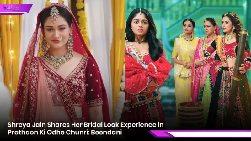 Shreya Jain Shares Her Bridal Look Experience in Prathaon Ki Odhe Chunri: Beendani