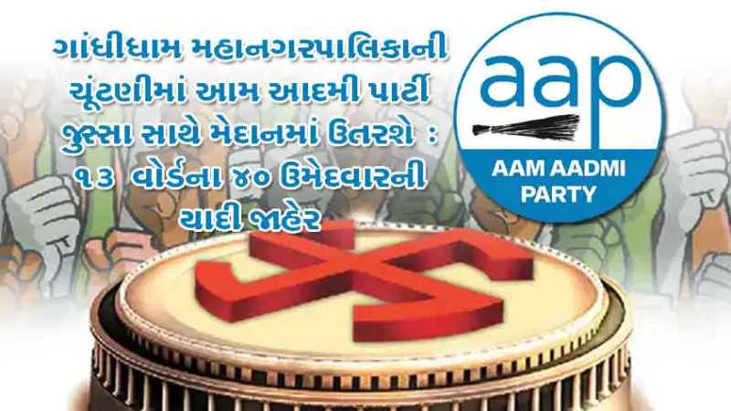 ગાંધીધામ મહાપાલિકાની ચૂંટણી : આપ દ્વારા 40 ઉમેદવાર જાહેર