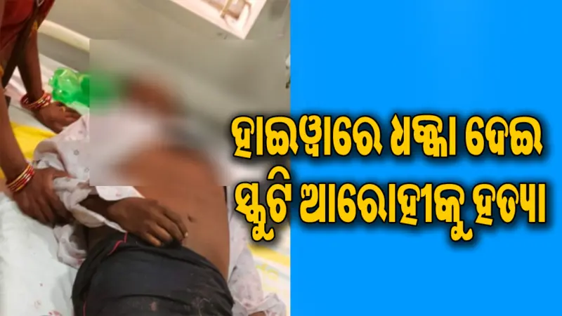 ପୂର୍ବ ଶତ୍ରୁତାକୁ କେନ୍ଦ୍ରକରି ଜଘନ୍ୟ ହତ୍ୟାକାଣ୍ଡ: ସ୍କୁଟି ଚାଳକଙ୍କୁ ହାଇୱାରେ ଧକ୍କା ଦେଇ...