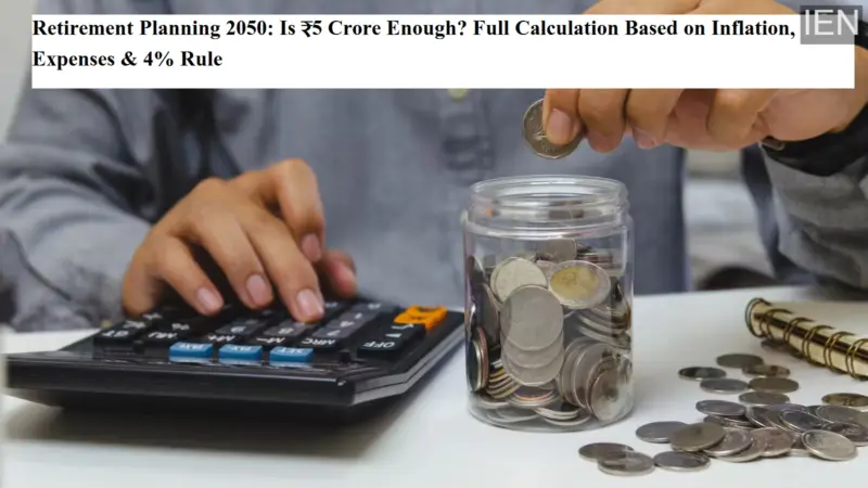 Retirement Planning 2050: Is ₹5 Crore Enough? Full Calculation Based on Inflation, Expenses & 4% Rule