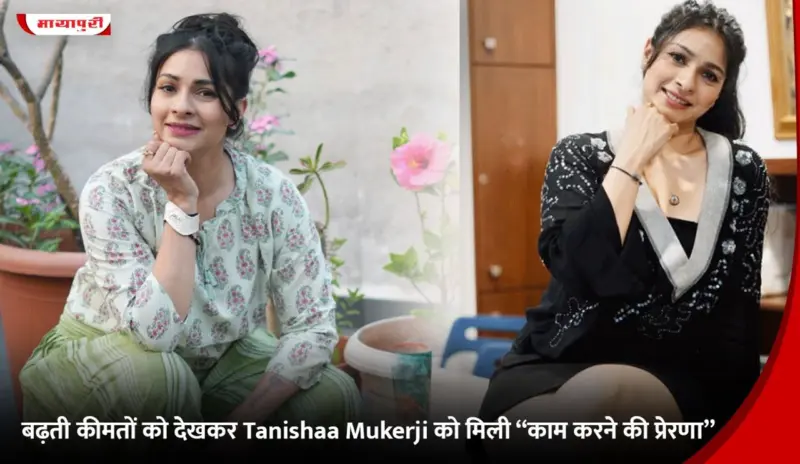 बढ़ती कीमतों को देखकर Tanishaa Mukerji को मिली "काम करने की प्रेरणा"