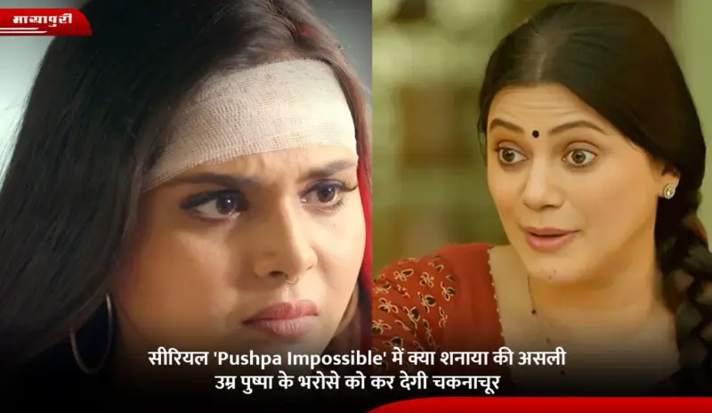 सीरियल 'Pushpa Impossible' में क्या शनाया की असली उम्र पुष्पा के भरोसे को कर देगी चकनाचूर