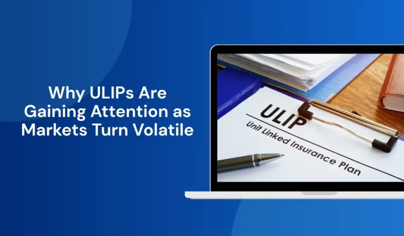 Why ULIPs Are Gaining Attention as Markets Turn Volatile