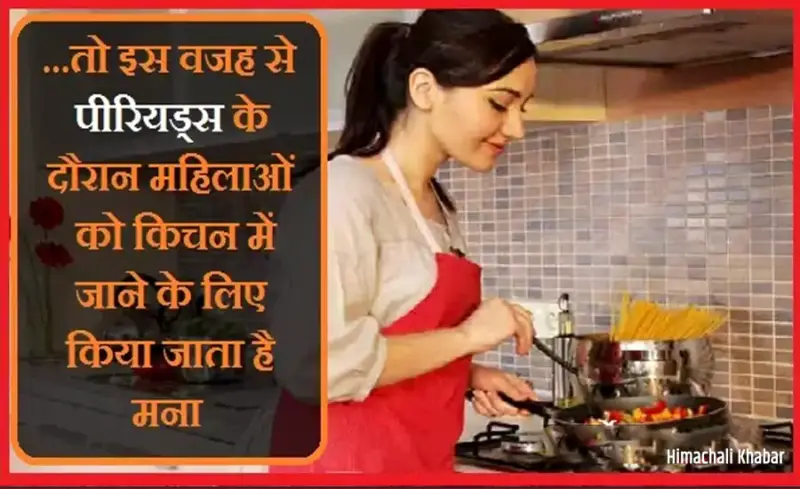​​तो इस वजह से पीरियड्स के दौरान महिलाओं को किचन में जाने के लिए किया जाता है मना​​​​​
