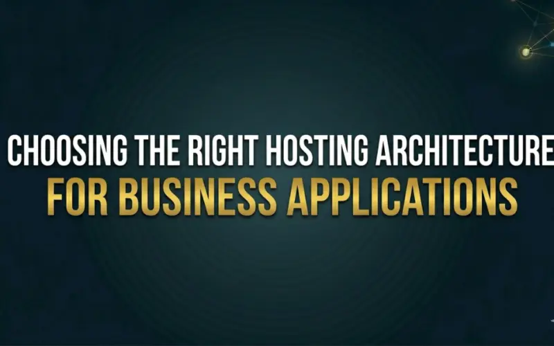 Choosing the Right Hosting Architecture for Business Applications