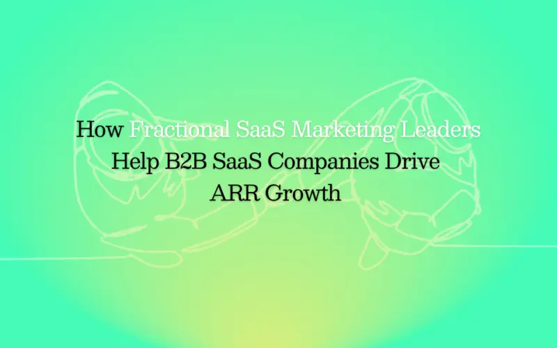 How Fractional SaaS Marketing Leaders Help B2B SaaS Companies Drive ARR Growth