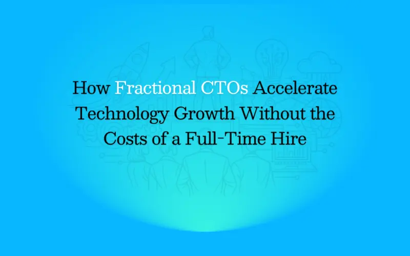 How Fractional CTOs can also Accelerate Growth Without a Permanent Hire