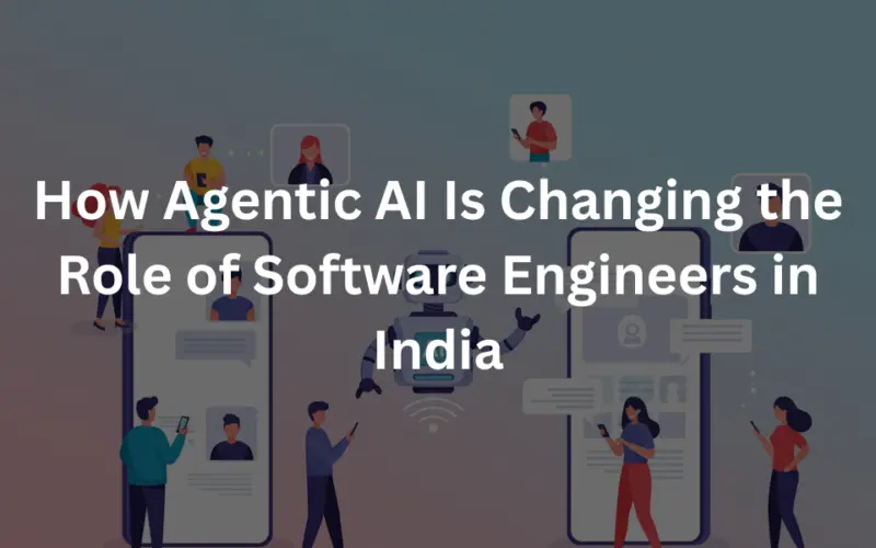 How Agentic AI Is Changing the Role of Software Engineers in India