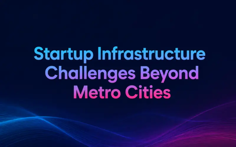 Startup Infrastructure Challenges Beyond Metro Cities