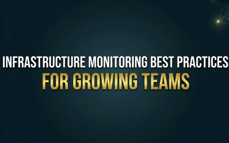 Infrastructure Monitoring Best Practices for Growing Teams