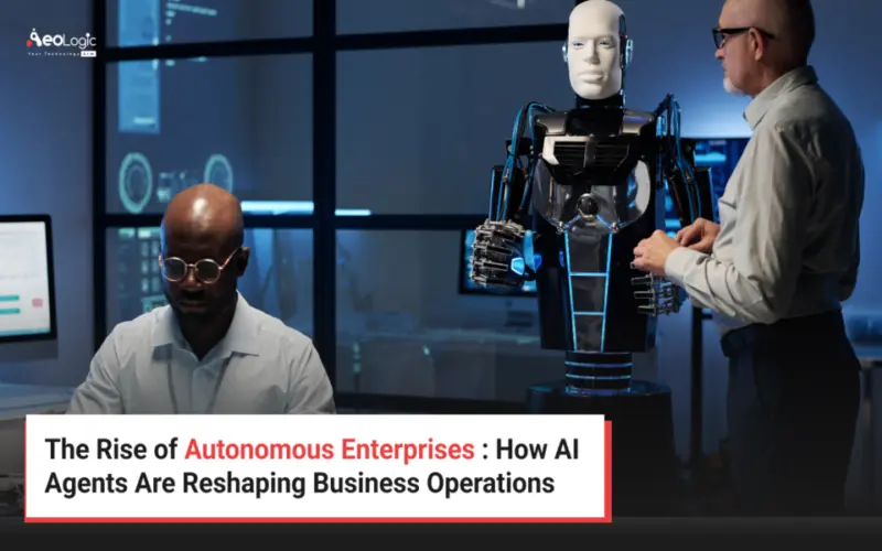 The Rise of Autonomous Enterprises : How AI Agents Are Reshaping Business Operations