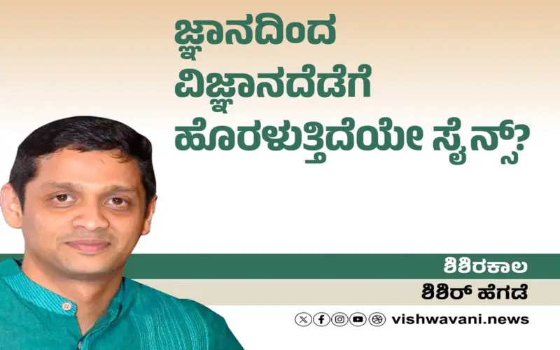 Shishir Hegde Column: ಜ್ಞಾನದಿಂದ ವಿಜ್ಞಾನದೆಡೆಗೆ ಹೊರಳುತ್ತಿದೆಯೇ ಸೈನ್ಸ್‌ ?