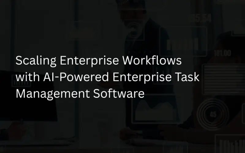 Scaling Enterprise Workflows with AI-Powered Enterprise Task Management Software