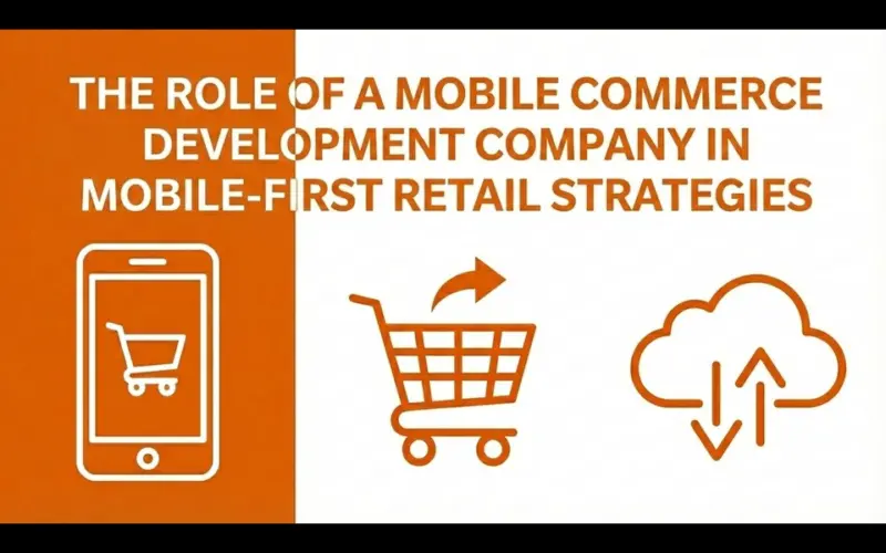 The Role of a Mobile Commerce Development Company in Mobile-First Retail Strategies