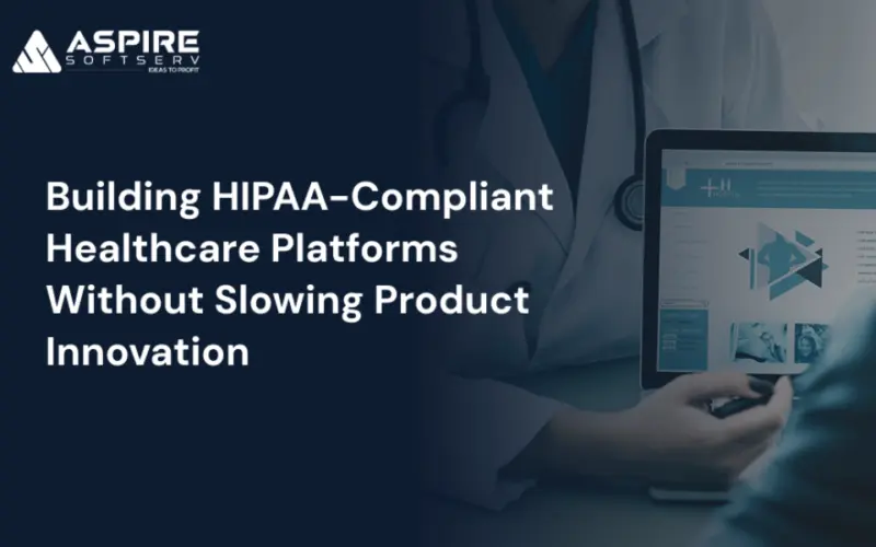 Building HIPAA-Compliant Healthcare Platforms Without Slowing Product Innovation