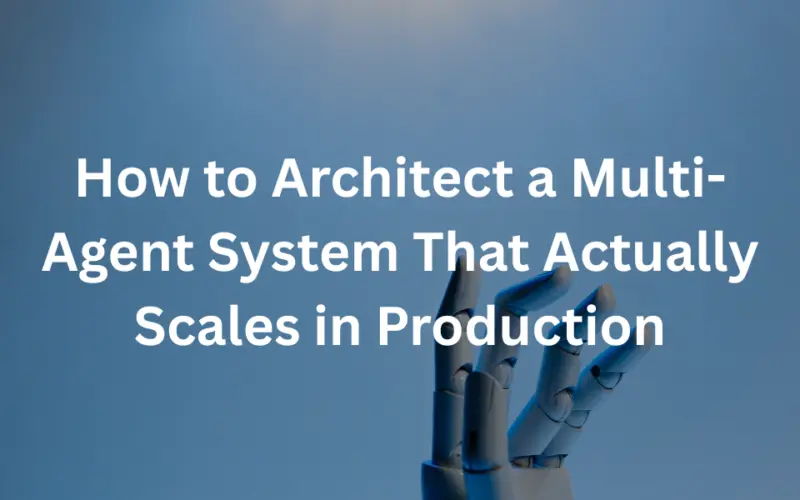 How to Architect a Multi-Agent System That Actually Scales in Production