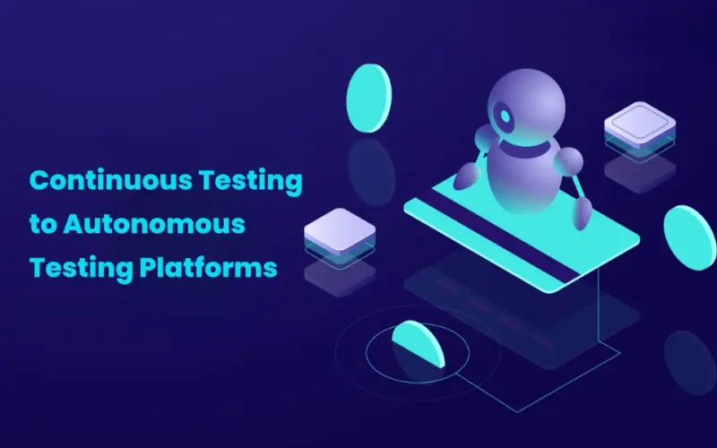 Why Organizations Are Transitioning from Continuous Testing to Autonomous Testing Platforms