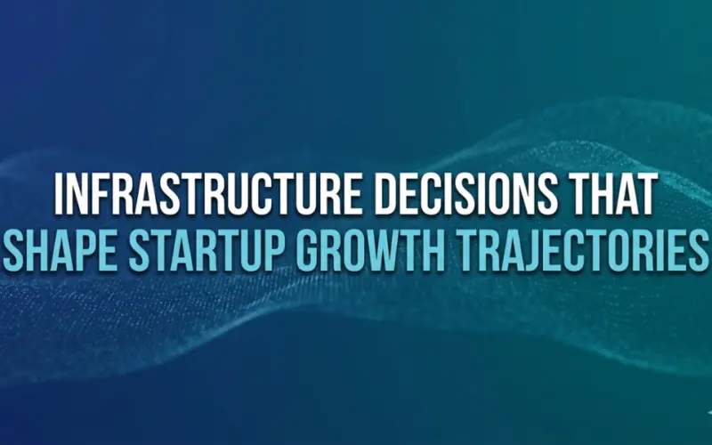 Infrastructure Decisions That Shape Startup Growth Trajectories