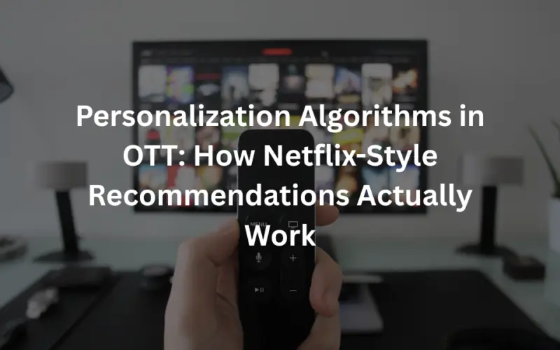 Personalization Algorithms in OTT: How Netflix-Style Recommendations Actually Work
