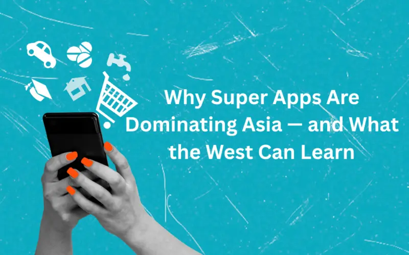 Why Super Apps Are Dominating Asia - and What the West Can Learn