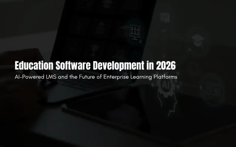Education Software Development in 2026: AI-Powered LMS and the Future of Enterprise Learning Platforms