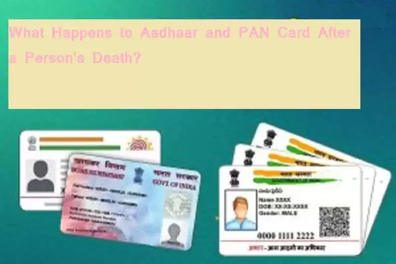 What Happens to Aadhaar and PAN Card After a Person's Death?