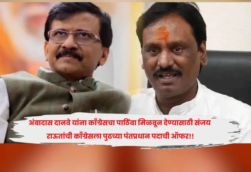 अंबादास दानवे यांना काँग्रेसचा पाठिंबा मिळवून देण्यासाठी संजय राऊतांची काँग्रेसला पुढच्या पंतप्रधान पदाची ऑफर!!