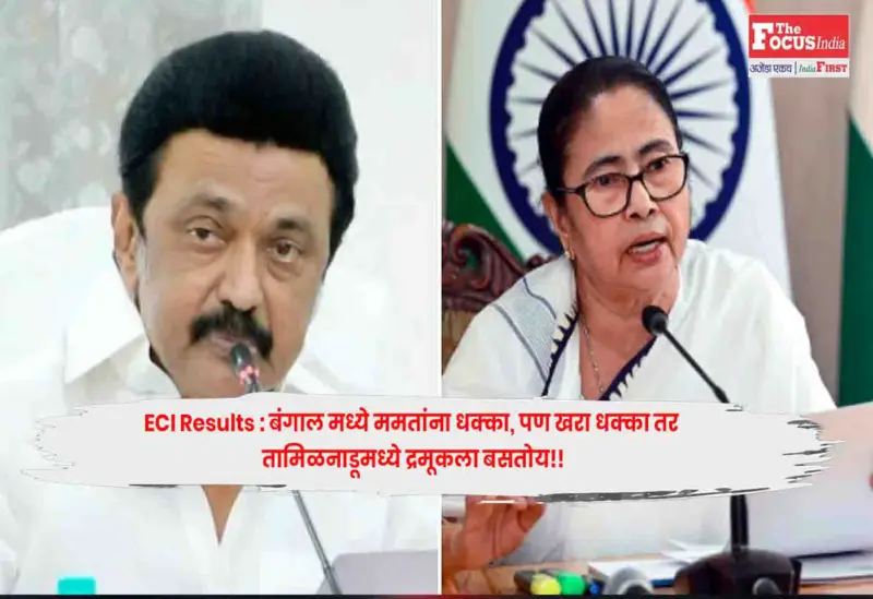 ECI Results : बंगाल मध्ये ममतांना धक्का, पण खरा धक्का तर तामिळनाडूमध्ये द्रमूकला बसतोय!!