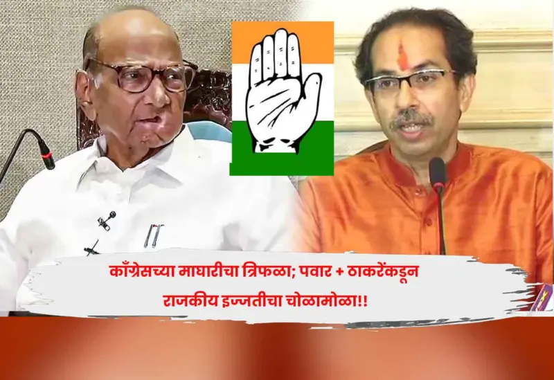 काँग्रेसच्या माघारीचा त्रिफळा; पवार + ठाकरेंकडून राजकीय इज्जतीचा चोळामोळा!!