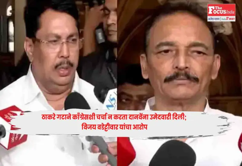 Vijay Vadettiwar : ठाकरे गटाने काँग्रेसशी चर्चा न करता दानवेंना उमेदवारी दिली; विजय वडेट्टीवार यांचा आरोप