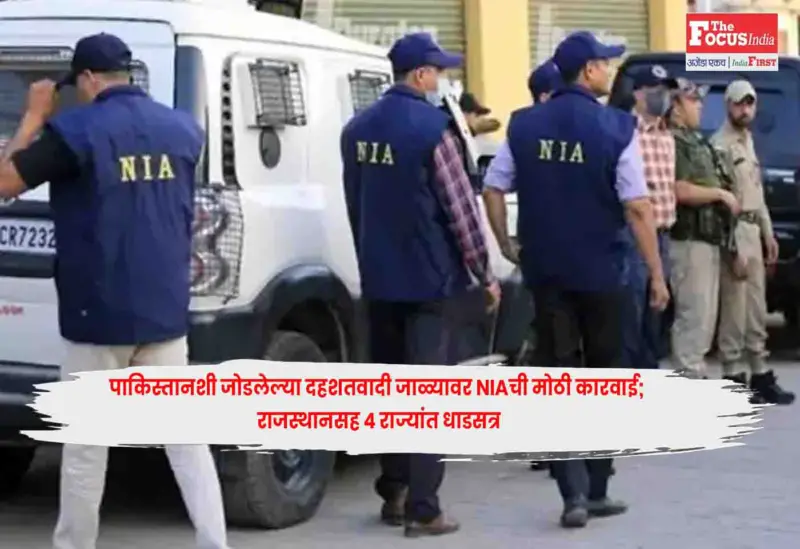 NIA : पाकिस्तानशी जोडलेल्या दहशतवादी जाळ्यावर NIAची मोठी कारवाई; राजस्थानसह ४ राज्यांत धाडसत्र