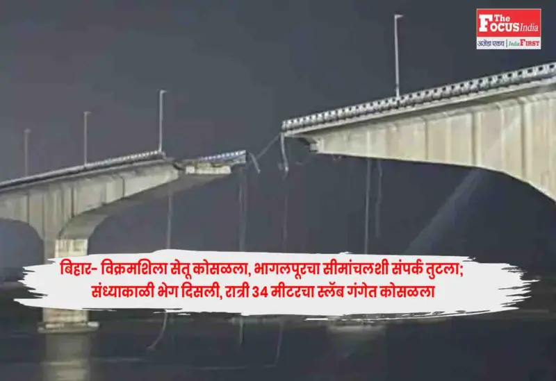 Vikramshila Setu : बिहार- विक्रमशिला सेतू कोसळला, भागलपूरचा सीमांचलशी संपर्क तुटला; संध्याकाळी भेग दिसली, रात्री 34 मीटरचा स्लॅब गंगेत कोसळला