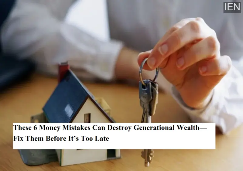 These 6 Money Mistakes Can Destroy Generational Wealth-Fix Them Before It's Too Late
