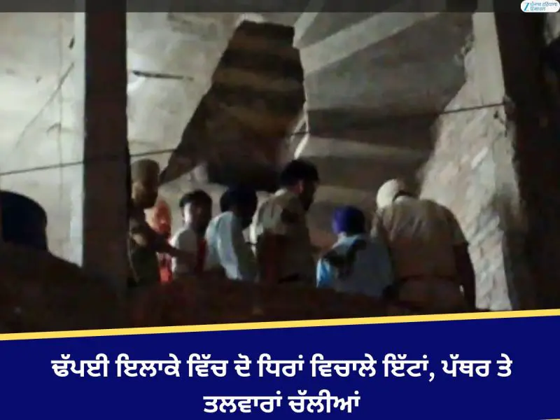 ਢੱਪਈ ਇਲਾਕੇ ਵਿੱਚ ਦੋ ਧਿਰਾਂ ਵਿਚਾਲੇ ਇੱਟਾਂ, ਪੱਥਰ ਤੇ ਤਲਵਾਰਾਂ ਚੱਲੀਆਂ