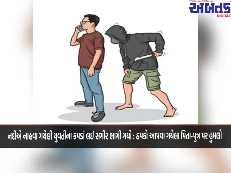 નદીએ નાહવા ગયેલી યુવતીના કપડાં લઈ સગીર ભાગી ગયો : ઠપકો આપવા ગયેલા પિતા-પુત્ર પર હુમલો