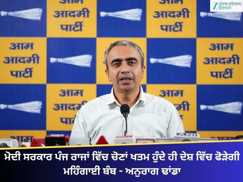 ਮੋਦੀ ਸਰਕਾਰ ਪੰਜ ਰਾਜਾਂ ਵਿੱਚ ਚੋਣਾਂ ਖਤਮ ਹੁੰਦੇ ਹੀ ਦੇਸ਼ ਵਿੱਚ ਫੋੜੇਗੀ ਮਹਿੰਗਾਈ ਬੰਬ - ਅਨੁਰਾਗ ਢਾਂਡਾ