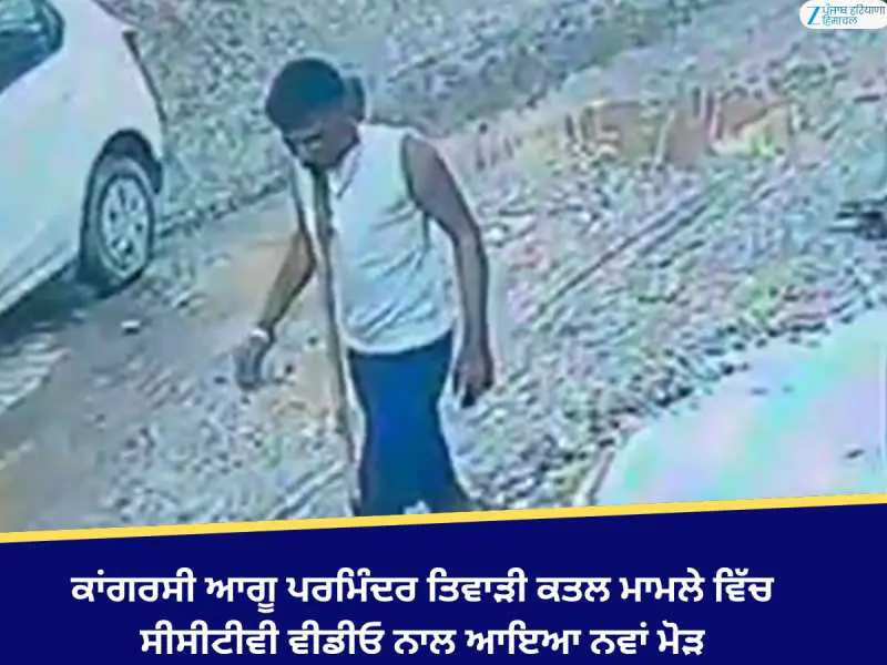 ਕਾਂਗਰਸੀ ਆਗੂ ਪਰਮਿੰਦਰ ਤਿਵਾੜੀ ਕਤਲ ਮਾਮਲੇ ਵਿੱਚ ਸੀਸੀਟੀਵੀ ਵੀਡੀਓ ਨਾਲ ਆਇਆ ਨਵਾਂ ਮੋੜ