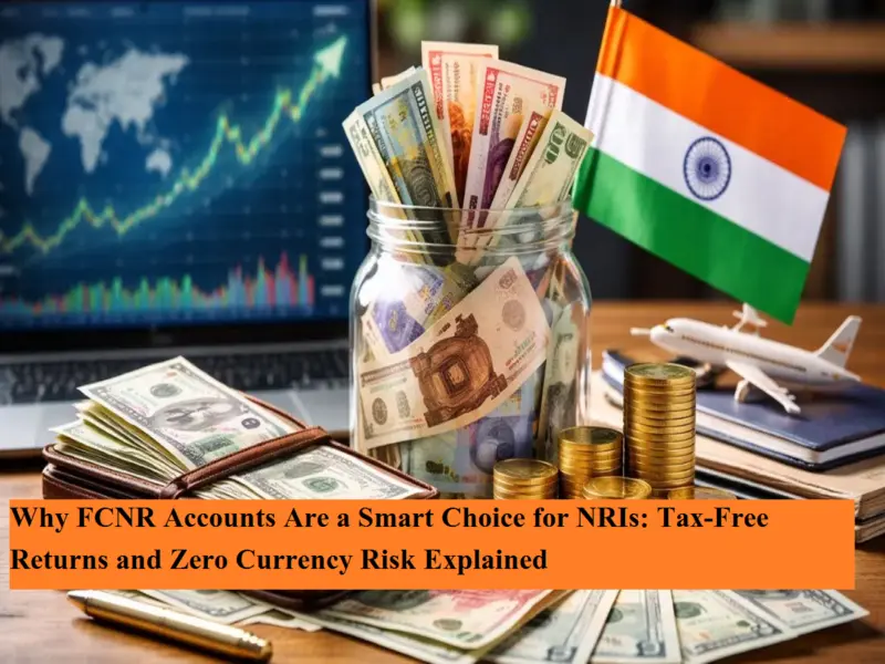 Why FCNR Accounts Are a Smart Choice for NRIs: Tax-Free Returns and Zero Currency Risk Explained