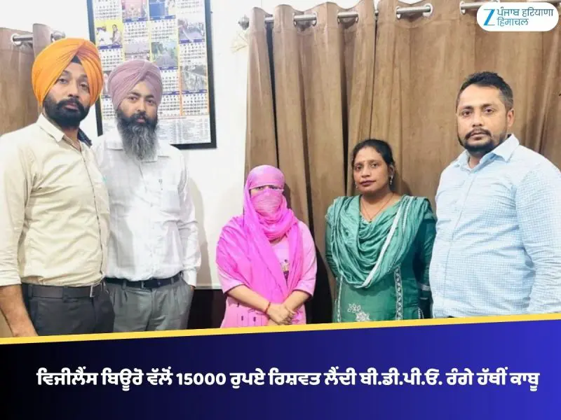 ਵਿਜੀਲੈਂਸ ਬਿਊਰੋ ਵੱਲੋਂ 15000 ਰੁਪਏ ਰਿਸ਼ਵਤ ਲੈਂਦੀ ਬੀ.ਡੀ.ਪੀ.ਓ. ਰੰਗੇ ਹੱਥੀਂ ਕਾਬੂ