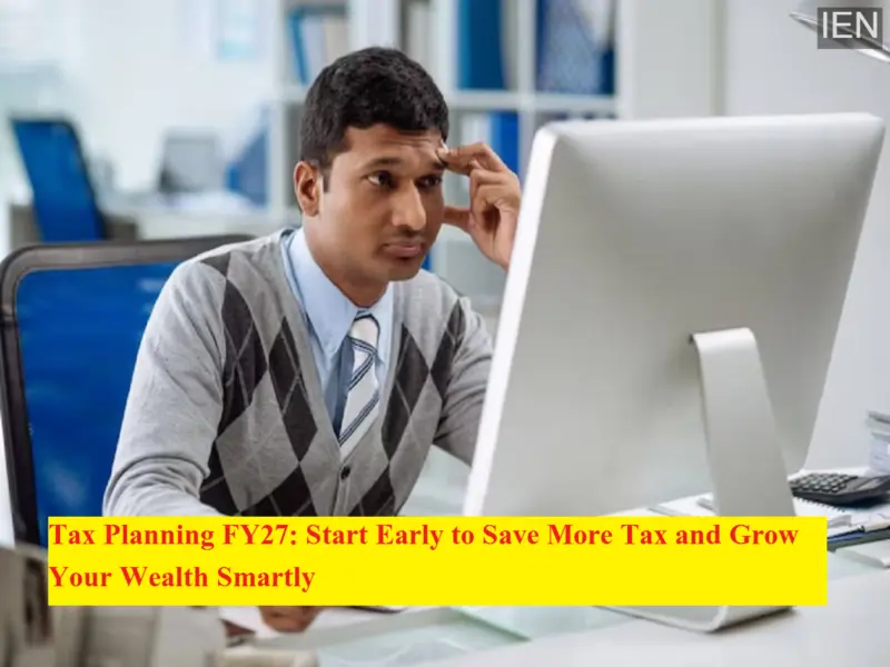 Tax Planning FY27: Start Early to Save More Tax and Grow Your Wealth Smartly